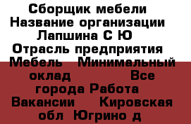 Сборщик мебели › Название организации ­ Лапшина С.Ю. › Отрасль предприятия ­ Мебель › Минимальный оклад ­ 20 000 - Все города Работа » Вакансии   . Кировская обл.,Югрино д.